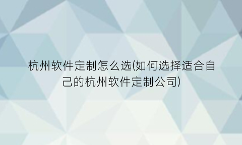 杭州软件定制怎么选(如何选择适合自己的杭州软件定制公司)