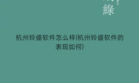 “杭州铃盛软件怎么样(杭州铃盛软件的表现如何)