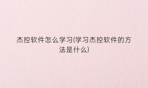 “杰控软件怎么学习(学习杰控软件的方法是什么)