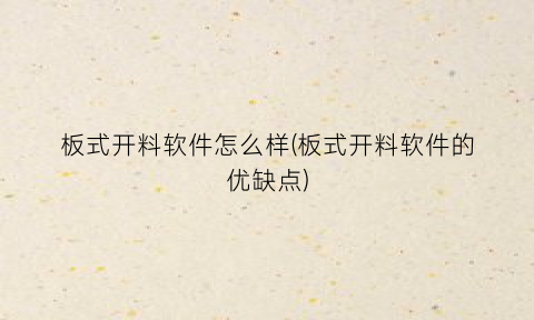 “板式开料软件怎么样(板式开料软件的优缺点)