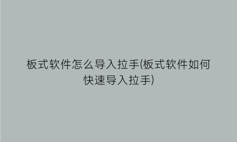 板式软件怎么导入拉手(板式软件如何快速导入拉手)