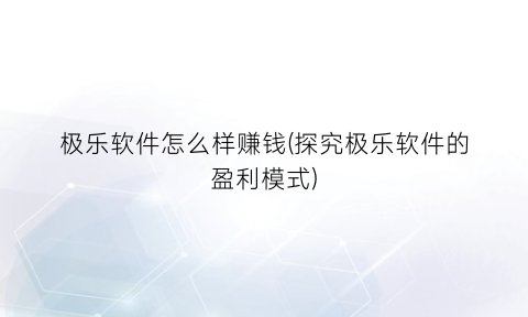 极乐软件怎么样赚钱(探究极乐软件的盈利模式)