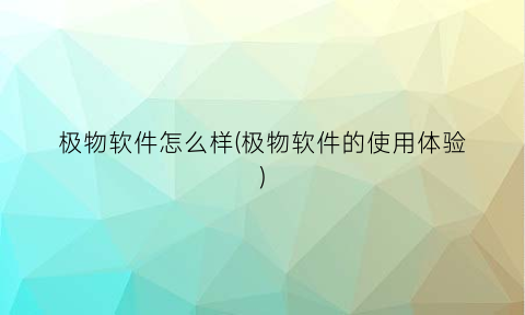 “极物软件怎么样(极物软件的使用体验)