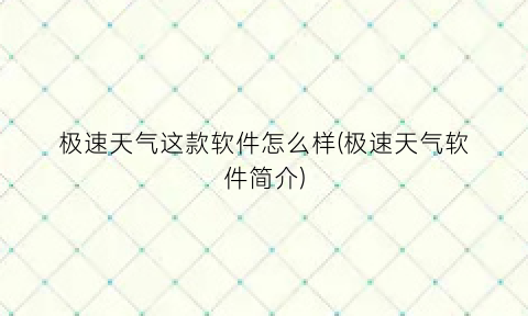“极速天气这款软件怎么样(极速天气软件简介)