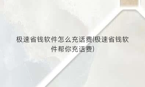 “极速省钱软件怎么充话费(极速省钱软件帮你充话费)