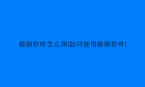 极限软件怎么用(如何使用极限软件)