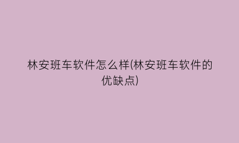 林安班车软件怎么样(林安班车软件的优缺点)