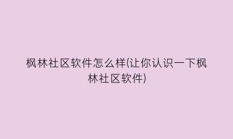 “枫林社区软件怎么样(让你认识一下枫林社区软件)
