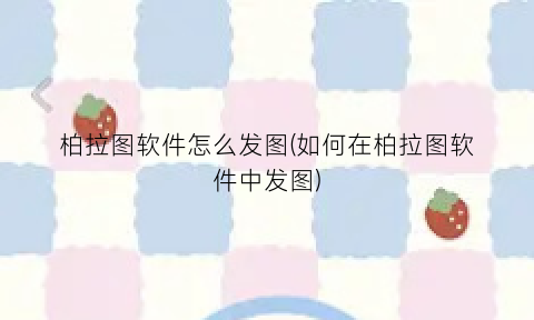 “柏拉图软件怎么发图(如何在柏拉图软件中发图)