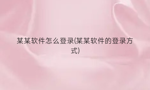 某某软件怎么登录(某某软件的登录方式)