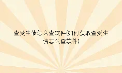 “查受生债怎么查软件(如何获取查受生债怎么查软件)