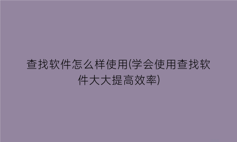 查找软件怎么样使用(学会使用查找软件大大提高效率)