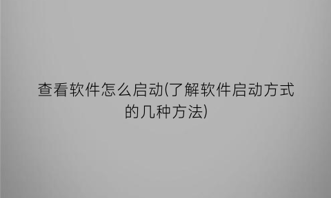 查看软件怎么启动(了解软件启动方式的几种方法)