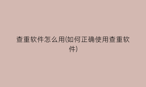 “查重软件怎么用(如何正确使用查重软件)