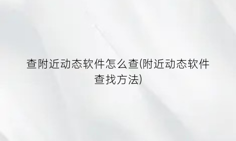 查附近动态软件怎么查(附近动态软件查找方法)