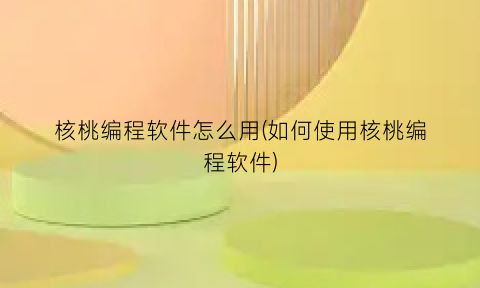 核桃编程软件怎么用(如何使用核桃编程软件)