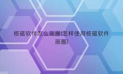 核磁软件怎么画圈(怎样使用核磁软件画圈)