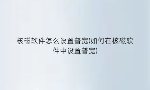 “核磁软件怎么设置普宽(如何在核磁软件中设置普宽)
