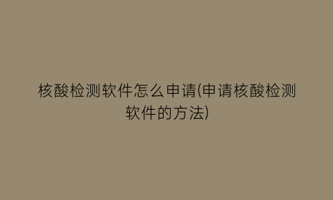 核酸检测软件怎么申请(申请核酸检测软件的方法)