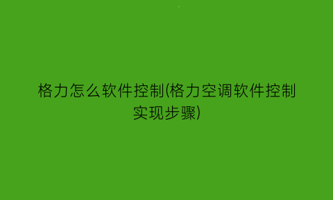 格力怎么软件控制(格力空调软件控制实现步骤)