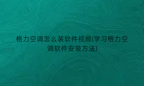 “格力空调怎么装软件视频(学习格力空调软件安装方法)