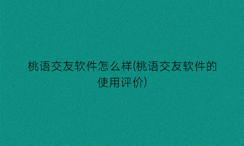 桃语交友软件怎么样(桃语交友软件的使用评价)