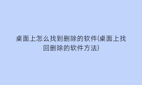 桌面上怎么找到删除的软件(桌面上找回删除的软件方法)