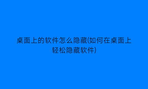 桌面上的软件怎么隐藏(如何在桌面上轻松隐藏软件)