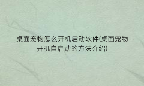 桌面宠物怎么开机启动软件(桌面宠物开机自启动的方法介绍)