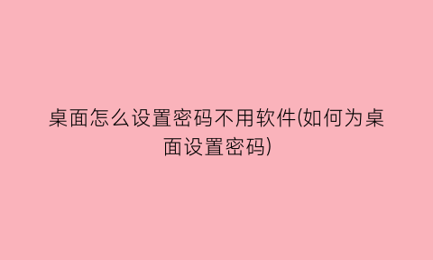 桌面怎么设置密码不用软件(如何为桌面设置密码)