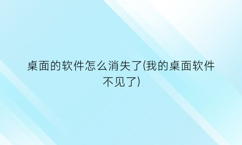 桌面的软件怎么消失了(我的桌面软件不见了)