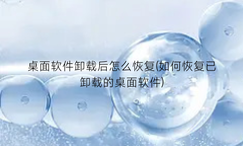 桌面软件卸载后怎么恢复(如何恢复已卸载的桌面软件)