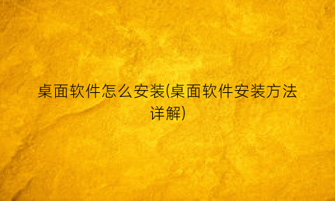“桌面软件怎么安装(桌面软件安装方法详解)
