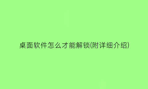 桌面软件怎么才能解锁(附详细介绍)