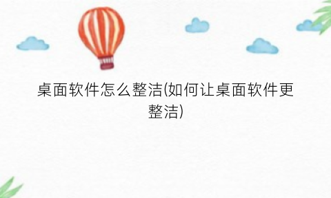 “桌面软件怎么整洁(如何让桌面软件更整洁)