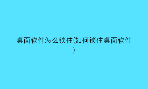 桌面软件怎么锁住(如何锁住桌面软件)