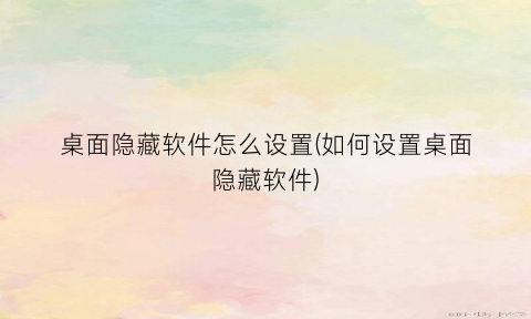 “桌面隐藏软件怎么设置(如何设置桌面隐藏软件)