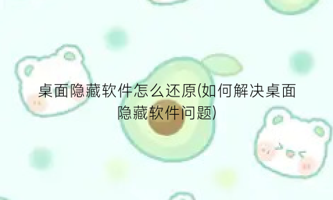 桌面隐藏软件怎么还原(如何解决桌面隐藏软件问题)