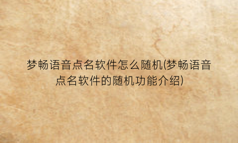 梦畅语音点名软件怎么随机(梦畅语音点名软件的随机功能介绍)