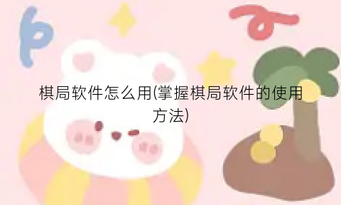 棋局软件怎么用(掌握棋局软件的使用方法)