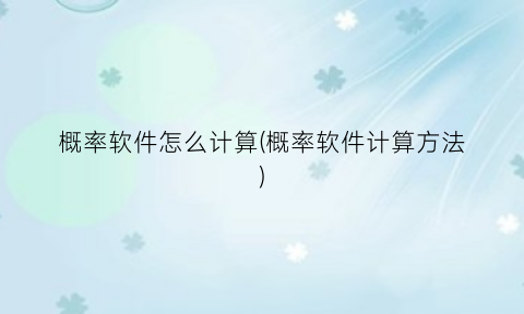 “概率软件怎么计算(概率软件计算方法)