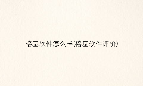 榕基软件怎么样(榕基软件评价)