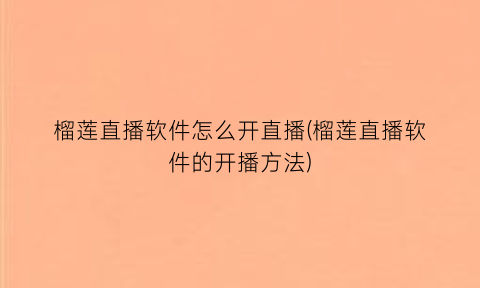 榴莲直播软件怎么开直播(榴莲直播软件的开播方法)