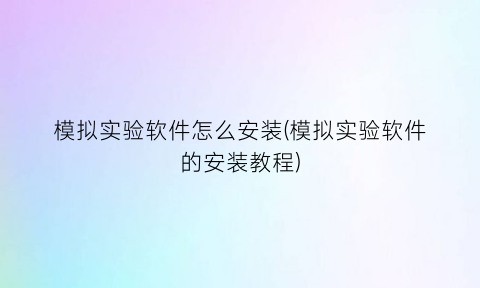 模拟实验软件怎么安装(模拟实验软件的安装教程)