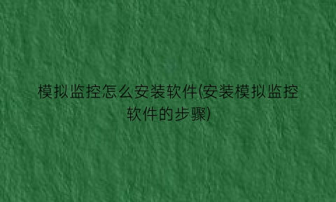 “模拟监控怎么安装软件(安装模拟监控软件的步骤)