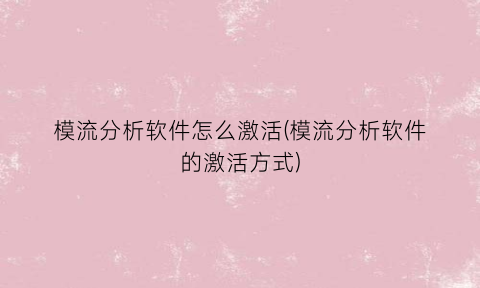 模流分析软件怎么激活(模流分析软件的激活方式)