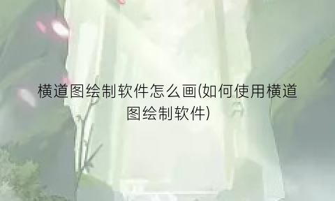 “横道图绘制软件怎么画(如何使用横道图绘制软件)