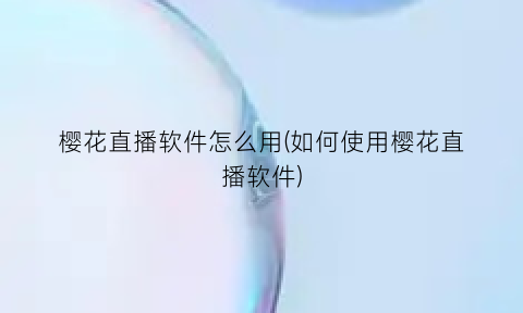 樱花直播软件怎么用(如何使用樱花直播软件)