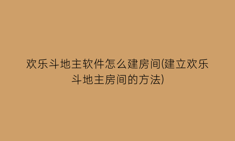 欢乐斗地主软件怎么建房间(建立欢乐斗地主房间的方法)