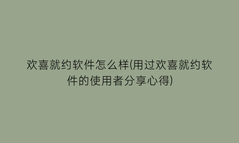 欢喜就约软件怎么样(用过欢喜就约软件的使用者分享心得)